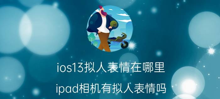 ios13拟人表情在哪里 ipad相机有拟人表情吗？